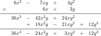 \begin{array}{rrrrrrrr} \\ \\ \\ \\ \\ &6x^2&-&7xy&+&4y^2&& \\ \times &&&6x&+&3y&& \\ \midrule &36x^3&-&42x^2y&+&24xy^2&& \\ &&+&18x^2y&-&21xy^2&+&12y^3 \\ \midrule &36x^3&-&24x^2y&+&3xy^2&+&12y^3 \end{array}