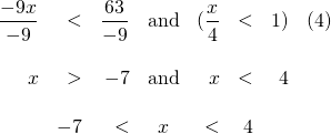 \begin{array}{rrrcrrrr} \\ \\ \\ \dfrac{-9x}{-9}&<&\dfrac{63}{-9}&\text{and}&(\dfrac{x}{4}&<&1)&(4) \\ \\ x&>&-7&\text{and}&x&<&4& \\ \\ &-7&<&x&<&4&& \end{array}