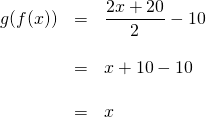 \[\begin{array}{rrl} g(f(x))&=&\dfrac{2x+20}{2}-10 \\ \\ &=&x+10-10 \\ \\ &=&x \end{array}\]