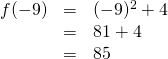 \begin{array}{rrl} \\ f(-9)&=&(-9)^2+4 \\ &=&81+4 \\ &=&85 \end{array}