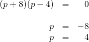 \begin{array}{rrr} \\ \\ \\ (p+8)(p-4)&=&0 \\ \\ p&=&-8 \\ p&=&4 \end{array}