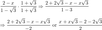 \begin{array}{l} \\ \\ \\ \\ \dfrac{2-x}{1-\sqrt{3}}\cdot \dfrac{1+\sqrt{3}}{1+\sqrt{3}}\Rightarrow \dfrac{2+2\sqrt{3}-x-x\sqrt{3}}{1-3} \\ \\ \(\Rightarrow \dfrac{2+2\sqrt{3}-x-x\sqrt{3}}{-2}\text{ or }\dfrac{x+x\sqrt{3}-2-2\sqrt{3}}{2} \end{array}