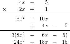\begin{array}{rrrrrr} \\ \\ \\ \\ \\ \\ &4x&-&5&& \\ \times &2x&+&1&& \\ \midrule &8x^2&-&10x&& \\ &&+&4x&-&5 \\ \midrule &3(8x^2&-&6x&-&5) \\ &24x^2&-&18x&-&15 \end{array}