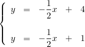 \left\{ \begin{array}{rrrrr} y&=&-\dfrac{1}{2}x&+&4 \\ \\ y&=&-\dfrac{1}{2}x&+&1 \right. \end{array}