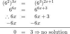 \begin{array}{rrl} \\ \\ \\ \\ (6^2)^{3x}&=&\phantom{-}(6^3)^{2x+1} \\ 6^{6x}&=&\phantom{-}6^{6x+3} \\ \therefore 6x&=&\phantom{-}6x+3 \\ -6x&&-6x \\ \midrule 0&=&3 \Rightarrow \text{no solution} \end{array}