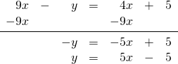 \begin{array}{rrrrrrr} 9x&-&y&=&4x&+&5 \\ -9x&&&&-9x&& \\ \midrule &&-y&=&-5x&+&5 \\ &&y&=&5x&-&5 \end{array}