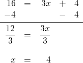 \[\begin{array}{rrrrr} 16&=&3x&+&4 \\ -4&&&-&4 \\ \midrule \dfrac{12}{3}&=&\dfrac{3x}{3}&& \\ \\ x&=&4&& \end{array}\]