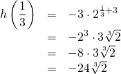 \begin{array}{rrl} \\ \\ \\ h\left(\dfrac{1}{3}\right)&=&-3\cdot 2^{\frac{1}{3}+3} \\ &=& -2^3\cdot 3\sqrt[3]{2}\\ &=&-8\cdot 3\sqrt[3]{2} \\ &=&-24 \sqrt[3]{2} \end{array}