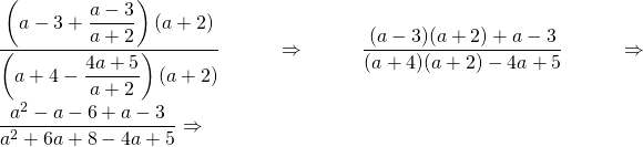 \dfrac{\left(a-3+\dfrac{a-3}{a+2}\right)(a+2)}{\left(a+4-\dfrac{4a+5}{a+2}\right)(a+2)}\Rightarrow \dfrac{(a-3)(a+2)+a-3}{(a+4)(a+2)-4a+5}\Rightarrow \dfrac{a^2-a-6+a-3}{a^2+6a+8-4a+5}\Rightarrow \\
