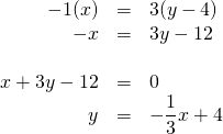 \begin{array}{rrl} -1(x)&=&3(y-4) \\ -x&=&3y-12 \\ \\ x+3y-12&=&0 \\ y&=&-\dfrac{1}{3}x+4 \\ \end{array}