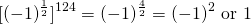\[[(-1)^{\frac{1}{2}}]^{124} = (-1)^{\frac{4}{2}} = (-1)^2\text{ or }1\]