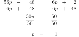 \begin{array}{rrrrrrr} \\ \\ \\ \\ \\ 56p&-&48&=&6p&+&2 \\ -6p&+&48&&-6p&+&48 \\ \midrule &&\dfrac{50p}{50}&=&\dfrac{50}{50}&& \\ \\ &&p&=&1&& \end{array}
