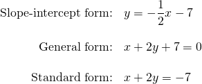 \[\begin{array}{rl} \text{Slope-intercept form:}&y=-\dfrac{1}{2}x-7 \\ \\ \text{General form:}&x+2y+7=0 \\ \\ \text{Standard form:}&x+2y=-7 \end{array}\]