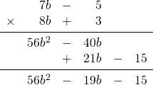 \begin{array}{rrrrrr} \\ \\ \\ \\ \\ &7b&-&5&& \\ \times &8b&+&3&& \\ \midrule &56b^2&-&40b&& \\ &&+&21b&-&15 \\ \midrule &56b^2&-&19b&-&15 \end{array}