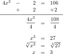 \begin{array}{rrrrl} \\ \\ \\ \\ \\ \\ \\ 4x^3&-&2&=&106 \\ &+&2&&+2 \\ \midrule &&\dfrac{4x^3}{4}&=&\dfrac{108}{4} \\ \\ &&x^3&=&27 \\ &&\sqrt[3]{x^3}&=&\sqrt[3]{27} \\ &&x&=&3 \end{array}