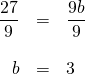 \begin{array}{rrl} \\ \\ \\ \dfrac{27}{9}&=&\dfrac{9b}{9} \\ \\ b&=&3 \end{array}