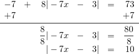 \begin{array}{rrrrrrr} \\ \\ \\ \\ -7&+&8|-7x&-&3|&=&73 \\ +7&&&&&&+7 \\ \midrule &&\dfrac{8}{8}|-7x&-&3|&=&\dfrac{80}{8} \\ &&|-7x&-&3|&=&10 \end{array}