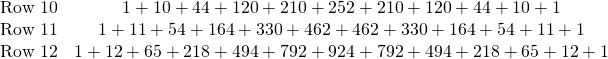 \begin{array}{rc} \text{Row 10}& 1+10+44+120+210+252+210+120+44+10+1 \\ \text{Row 11}& 1+11+54+164+ 330+462+462+330+164+54+11+1 \\ \text{Row 12}& 1+12+65+218+494+792+924+792+494+218+65+12+1 \end{array}