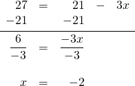 \begin{array}{rrrrr} \\ \\ \\ \\ \\ 27&=&21&-&3x \\ -21&&-21&& \\ \midrule \dfrac{6}{-3}&=&\dfrac{-3x}{-3}&& \\ \\ x&=&-2&& \end{array}