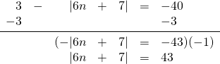 \begin{array}{rrrrrrl} \\ \\ \\ \\ 3&-&|6n&+&7|&=&-40 \\ -3&&&&&&-3 \\ \midrule &&(-|6n&+&7|&=&-43)(-1) \\ &&|6n&+&7|&=&43 \end{array}