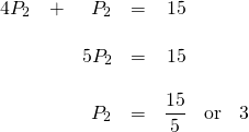 \[\begin{array}{rrrrrrr} 4P_2&+&P_2&=&15&& \\ \\ &&5P_2&=&15&& \\ \\ &&P_2&=&\dfrac{15}{5}&\text{or}&3 \end{array}\]