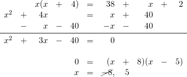 \begin{array}{rrrrrrrrrrr} &&x(x&+&4)&=&38&+&x&+&2 \\ x^2&+&4x&&&=&x&+&40&& \\ &-&x&-&40&&-x&-&40&& \\ \midrule x^2&+&3x&-&40&=&0&&&& \\ \\ &&&&0&=&(x&+&8)(x&-&5) \\ &&&&x&=&\cancel{-8},&5&&& \\ \end{array}