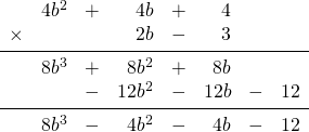 \begin{array}{rrrrrrrr} \\ \\ \\ \\ \\ &4b^2&+&4b&+&4&& \\ \times &&&2b&-&3&& \\ \midrule &8b^3&+&8b^2&+&8b&& \\ &&-&12b^2&-&12b&-&12 \\ \midrule &8b^3&-&4b^2&-&4b&-&12 \end{array}