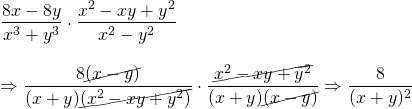 \begin{array}{l} \\ \\ \\ \\ \dfrac{8x-8y}{x^3+y^3}\cdot \dfrac{x^2-xy+y^2}{x^2-y^2} \\ \\ \Rightarrow \dfrac{8\cancel{(x-y)}}{(x+y)\cancel{(x^2-xy+y^2)}}\cdot \dfrac{\cancel{x^2-xy+y^2}}{(x+y)\cancel{(x-y)}}\Rightarrow \dfrac{8}{(x+y)^2} \end{array}