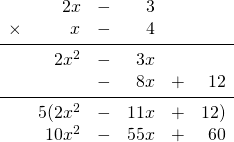 \begin{array}{rrrrrr} \\ \\ \\ \\ \\ \\ &2x&-&3&& \\ \times &x&-&4&& \\ \midrule &2x^2&-&3x&& \\ &&-&8x&+&12 \\ \midrule &5(2x^2&-&11x&+&12) \\ &10x^2&-&55x&+&60 \end{array}