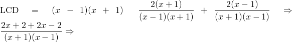 \text{LCD} = (x - 1)(x + 1)\hspace{0.25in} \dfrac{2(x+1)}{(x-1)(x+1)}+\dfrac{2(x-1)}{(x+1)(x-1)}\Rightarrow \dfrac{2x+2+2x-2}{(x+1)(x-1)}\Rightarrow