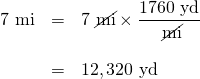 \begin{array}{rrl} \\ \\ 7\text{ mi}&=&7\text{ \cancel{mi}}\times \dfrac{1760\text{ yd}}{\text{ \cancel{mi}}} \\ \\ &=&12,320\text{ yd} \end{array}