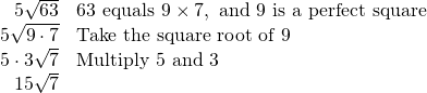 \[\begin{array}{rl} 5\sqrt{63} & 63 \text{ equals } 9\times 7, \text { and 9 is a perfect square} \\ 5\sqrt{9\cdot 7} &\text{Take the square root of 9} \\ 5\cdot 3\sqrt{7} & \text{Multiply 5 and 3} \\ 15\sqrt{7} & \end{array}\]