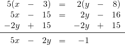 \[\begin{array}{rrrrrrr} 5(x&-&3)&=&2(y&-&8) \\ 5x&-&15&=&2y&-&16 \\ -2y&+&15&&-2y&+&15 \\ \midrule 5x&-&2y&=&-1&& \end{array}\]