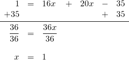 \begin{array}{rrlrrrr} 1&=&16x&+&20x&-&35 \\ +35&&&&&+&35 \\ \midrule \dfrac{36}{36}&=&\dfrac{36x}{36}&&&& \\ \\ x&=&1&&&& \end{array}