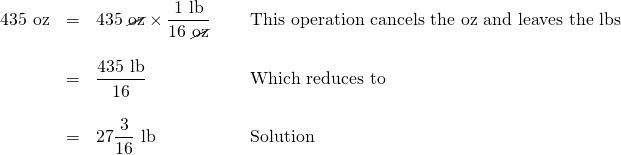 \begin{array}{rrll} 435\text{ oz}&=&435\text{ \cancel{oz}}\times \dfrac{1\text{ lb}}{16\text{ \cancel{oz}}} \hspace{0.2in}& \text{This operation cancels the oz and leaves the lbs} \\ \\ &=&\dfrac{435\text{ lb}}{16} \hspace{0.2in}& \text{Which reduces to } \\ \\ &=&27\dfrac{3}{16}\text{ lb} \hspace{0.2in}& \text{Solution} \end{array}