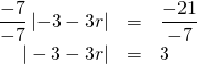 \begin{array}{rrl} \\ \\ \dfrac{-7}{-7}\left| -3-3r \right|&=&\dfrac{-21}{-7} \\ |-3-3r|&=&3 \end{array}