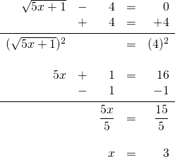 \begin{array}{rrrrr} \\ \\ \\ \\ \\ \\ \\ \\ \\ \\ \sqrt{5x+1}&-&4&=&0 \\ &+&4&=&+4 \\ \midrule (\sqrt{5x+1})^2&&&=&(4)^2 \\ \\ 5x&+&1&=&16 \\ &-&1&&-1 \\ \midrule &&\dfrac{5x}{5}&=&\dfrac{15}{5} \\ \\ &&x&=&3 \end{array}