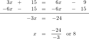 \[\begin{array}{rrrrrrr} 3x&+&15&=&6x&-&9 \\ -6x&-&15&=&-6x&-&15 \\ \midrule &&-3x&=&-24&& \\ \\ &&x&=&\dfrac{-24}{-3}&\text{or }8& \\ \end{array}\]