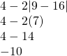\begin{array}{l} \\ \\ \\ 4-2|9-16| \\ 4-2(7) \\ 4-14 \\ -10 \end{array}