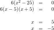 \begin{array}{rrr} \\ \\ \\ \\ 6(x^2-25)&=&0 \\ 6(x-5)(x+5)&=&0 \\ \\ x&=&5 \\ x&=&-5 \end{array}