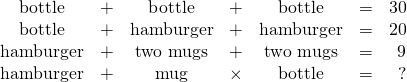 \begin{array}{ccccccr} \\ \\ \\ \text{bottle}&+&\text{bottle}&+&\text{bottle}&=&30 \\ \text{bottle}&+&\text{hamburger}&+&\text{hamburger}&=&20 \\ \text{hamburger}&+&\text{two mugs}&+&\text{two mugs}&=&9 \\ \text{hamburger}&+&\text{mug}&\times&\text{bottle}&=&? \end{array}