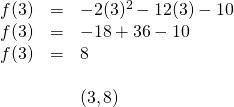 \begin{array}{rll} f(3)&=&-2(3)^2-12(3)-10 \\ f(3)&=&-18+36-10 \\ f(3)&=&8 \\ \\ &&(3,8) \end{array}