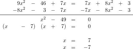 \begin{array}{rrrrrrrrrrrr} \\ \\ \\ \\ \\ \\ &9x^2&-&46&+&7x&=&7x&+&8x^2&+&3 \\ &-8x^2&-&3&-&7x&&-7x&-&8x^2&-&3 \\ \midrule &&&x^2&-&49&=&0&&&& \\ (x&-&7)&(x&+&7)&=&0&&&& \\ \\ &&&&&x&=&7&&&& \\ &&&&&x&=&-7&&&& \end{array}