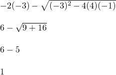 \begin{array}{l} \\ \\ \\ \\ \\ \\ -2(-3)-\sqrt{(-3)^2-4(4)(-1)} \\ \\ 6-\sqrt{9+16} \\ \\ 6-5 \\ \\ 1 \end{array}