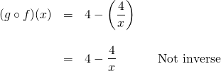 \begin{array}{rrl} \\ \\ \\ (g\circ f)(x)&=&4-\left(\dfrac{4}{x}\right) \\ \\ &=&4-\dfrac{4}{x}\hspace{0.5in}\text{Not inverse} \end{array}