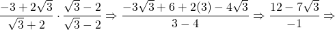 \dfrac{-3+2\sqrt{3}}{\sqrt{3}+2}\cdot \dfrac{\sqrt{3}-2}{\sqrt{3}-2}\Rightarrow \dfrac{-3\sqrt{3}+6+2(3)-4\sqrt{3}}{3-4}\Rightarrow \dfrac{12-7\sqrt{3}}{-1}\Rightarrow \\