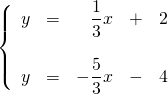 \left\{ \begin{array}{rrrrr} y&=&\dfrac{1}{3}x&+&2 \\ \\ y&=&-\dfrac{5}{3}x&-&4 \right. \end{array}