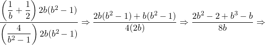 \dfrac{\left(\dfrac{1}{b}+\dfrac{1}{2}\right)2b(b^2-1)}{\left(\dfrac{4}{b^2-1}\right)2b(b^2-1)}\Rightarrow \dfrac{2b(b^2-1)+b(b^2-1)}{4(2b)}\Rightarrow \dfrac{2b^2-2+b^3-b}{8b}\Rightarrow \\ \\