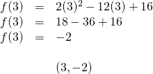 \begin{array}{rll} f(3)&=&2(3)^2-12(3)+16 \\ f(3)&=&18-36+16 \\ f(3)&=&-2 \\ \\ &&(3,-2) \end{array}