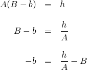 \begin{array}{rrl} \\ \\ \\ \\ \\ A(B-b)&=&h \\ \\ B-b&=&\dfrac{h}{A} \\ \\ -b&=&\dfrac{h}{A}-B \end{array}